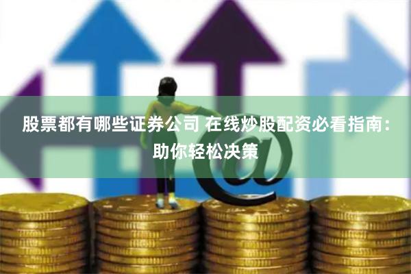 股票都有哪些证券公司 在线炒股配资必看指南：助你轻松决策
