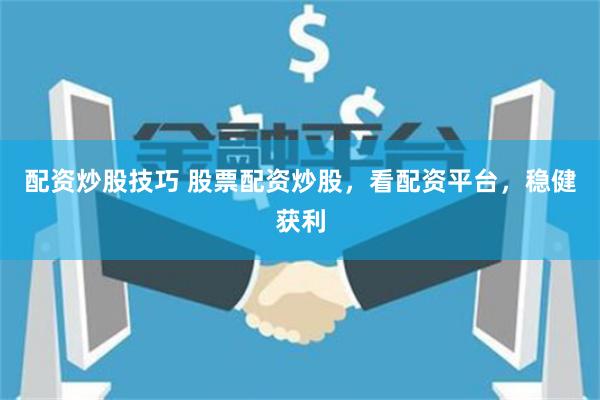 配资炒股技巧 股票配资炒股，看配资平台，稳健获利