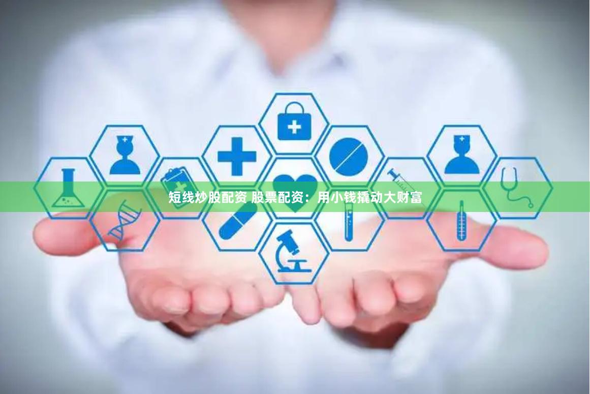 短线炒股配资 股票配资：用小钱撬动大财富