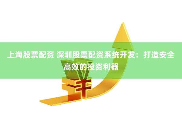 上海股票配资 深圳股票配资系统开发：打造安全高效的投资利器