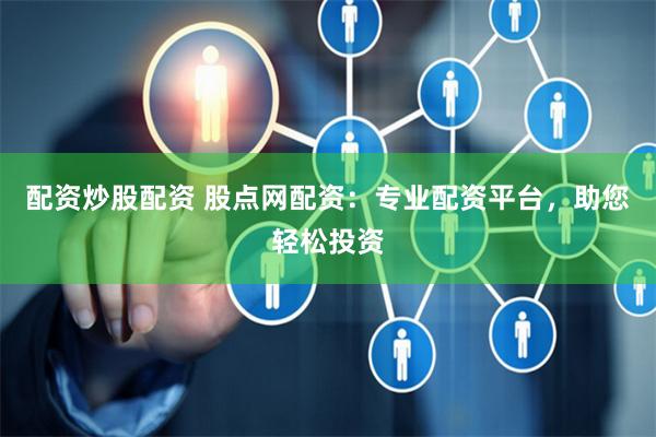 配资炒股配资 股点网配资：专业配资平台，助您轻松投资