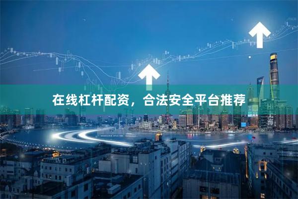 在线杠杆配资，合法安全平台推荐