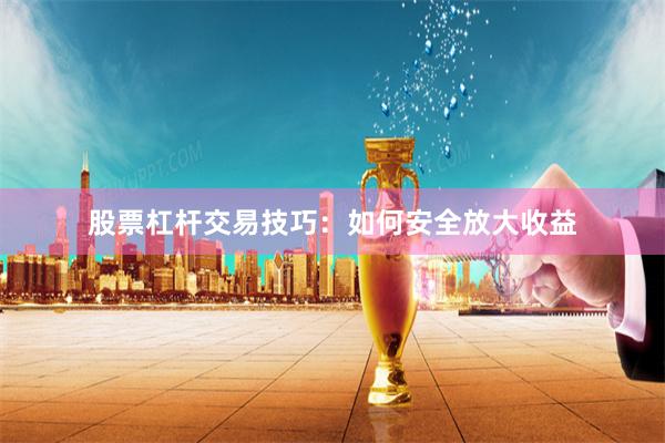 股票杠杆交易技巧：如何安全放大收益