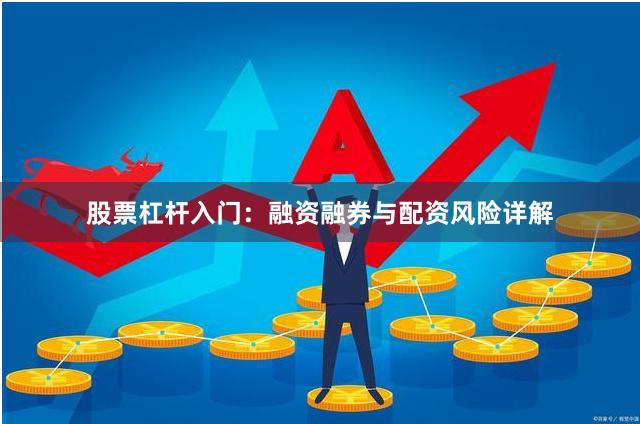 股票杠杆入门：融资融券与配资风险详解