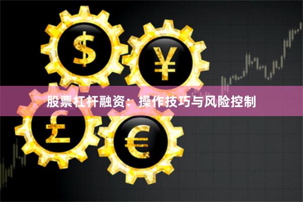 股票杠杆融资：操作技巧与风险控制