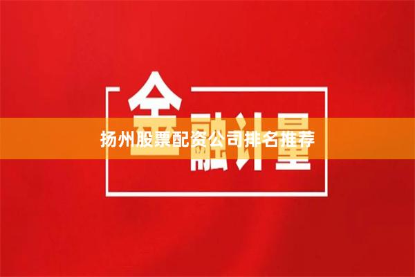 扬州股票配资公司排名推荐