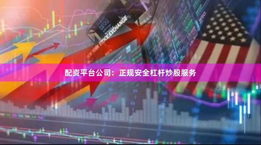 配资平台公司：正规安全杠杆炒股服务