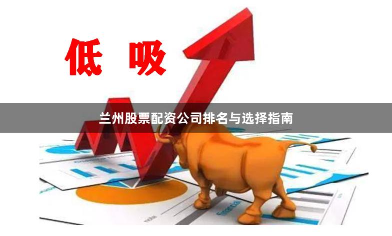 兰州股票配资公司排名与选择指南
