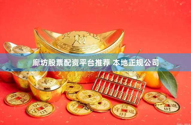 廊坊股票配资平台推荐 本地正规公司