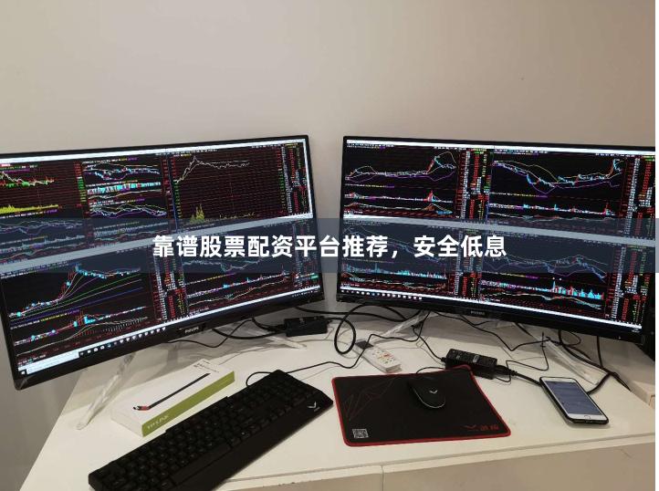 靠谱股票配资平台推荐，安全低息
