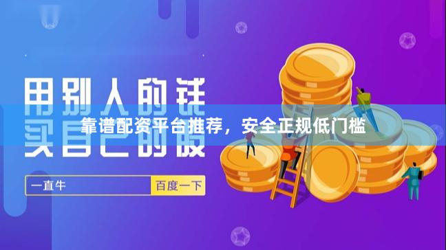 靠谱配资平台推荐，安全正规低门槛