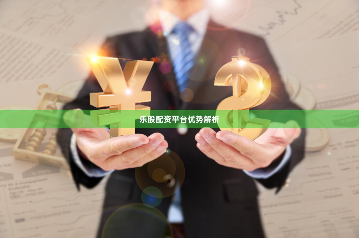 乐股配资平台优势解析