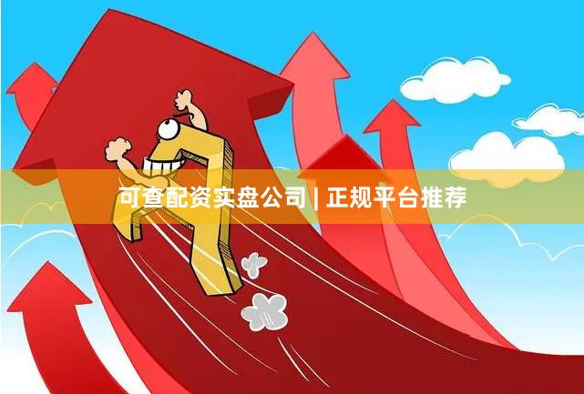 可查配资实盘公司 | 正规平台推荐