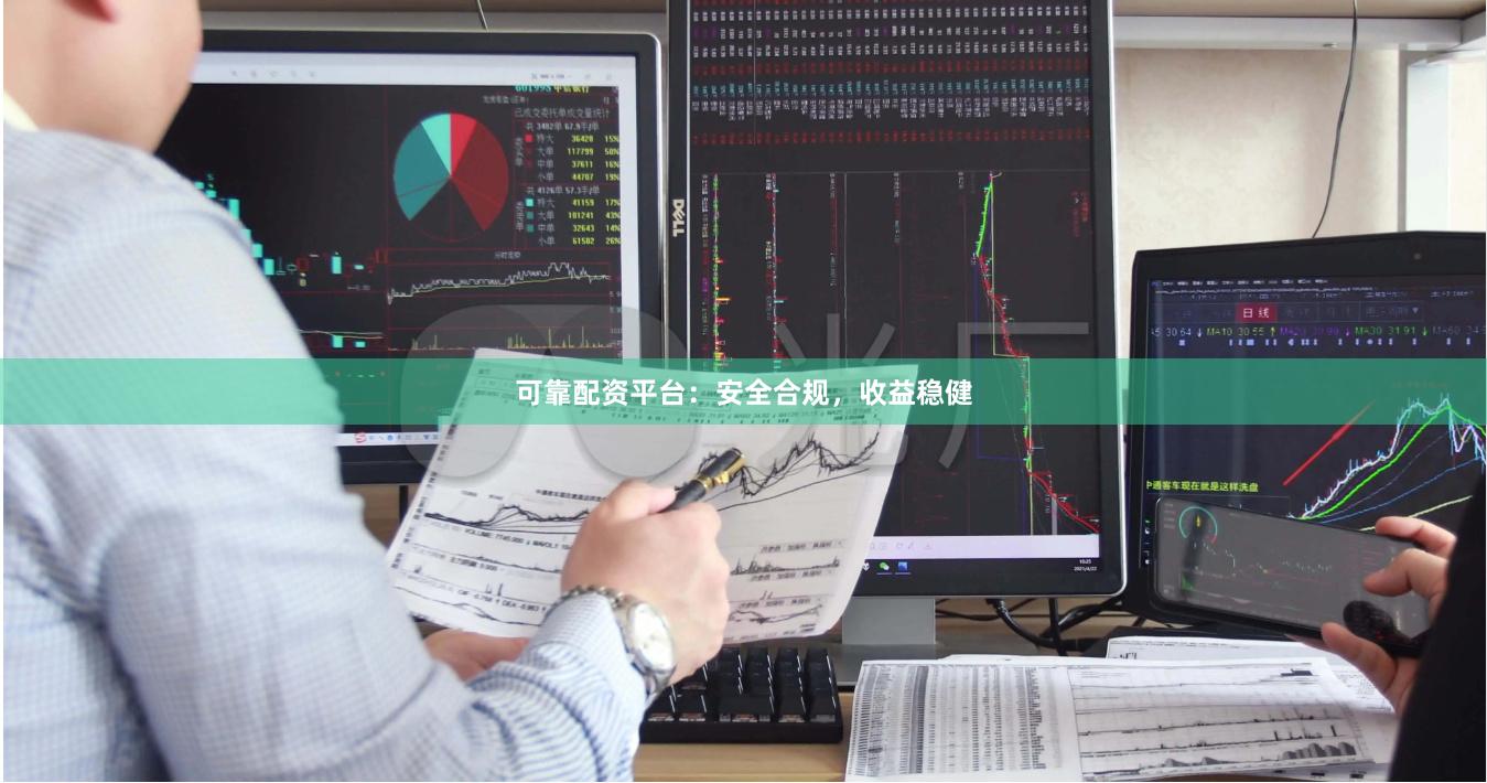 可靠配资平台：安全合规，收益稳健