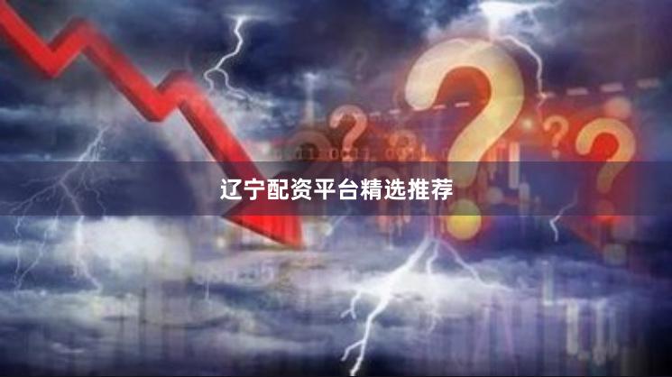 辽宁配资平台精选推荐