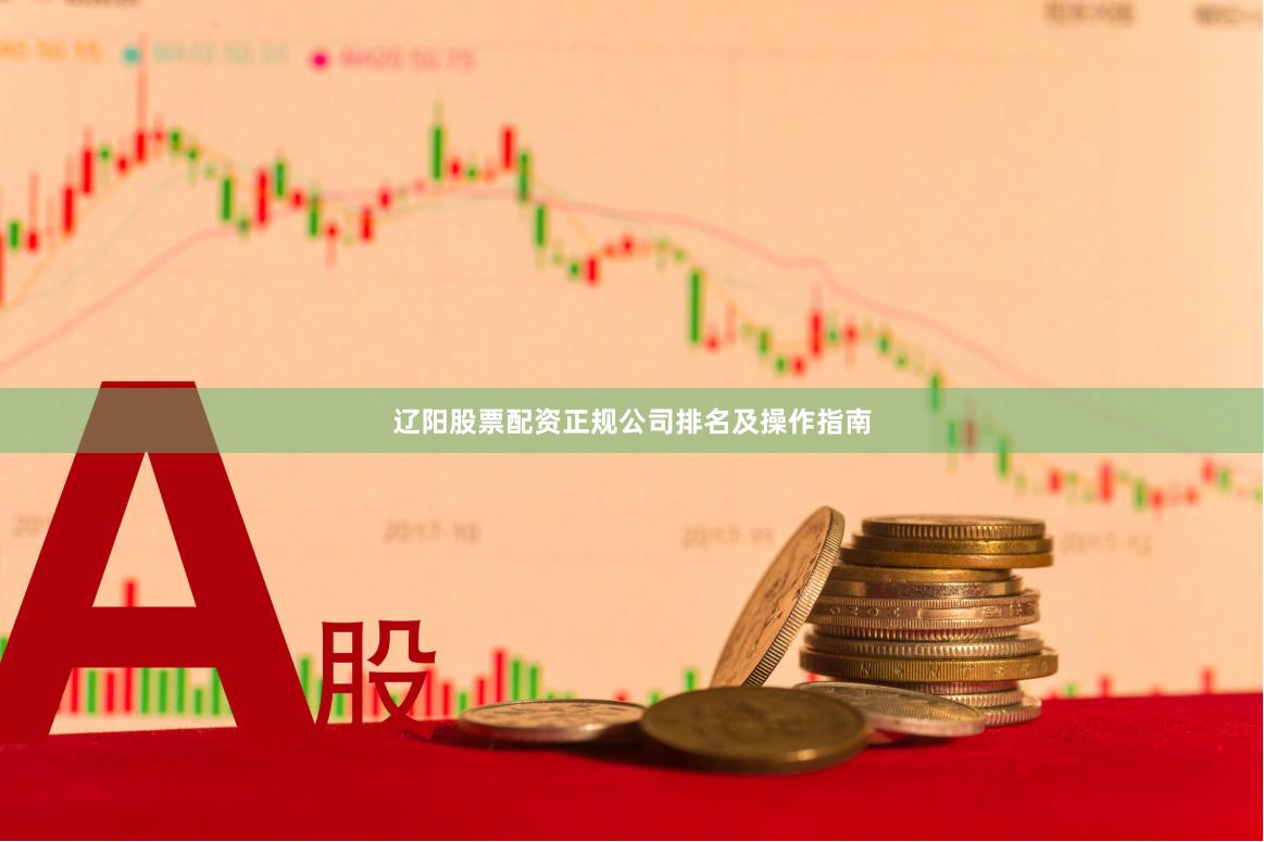 辽阳股票配资正规公司排名及操作指南