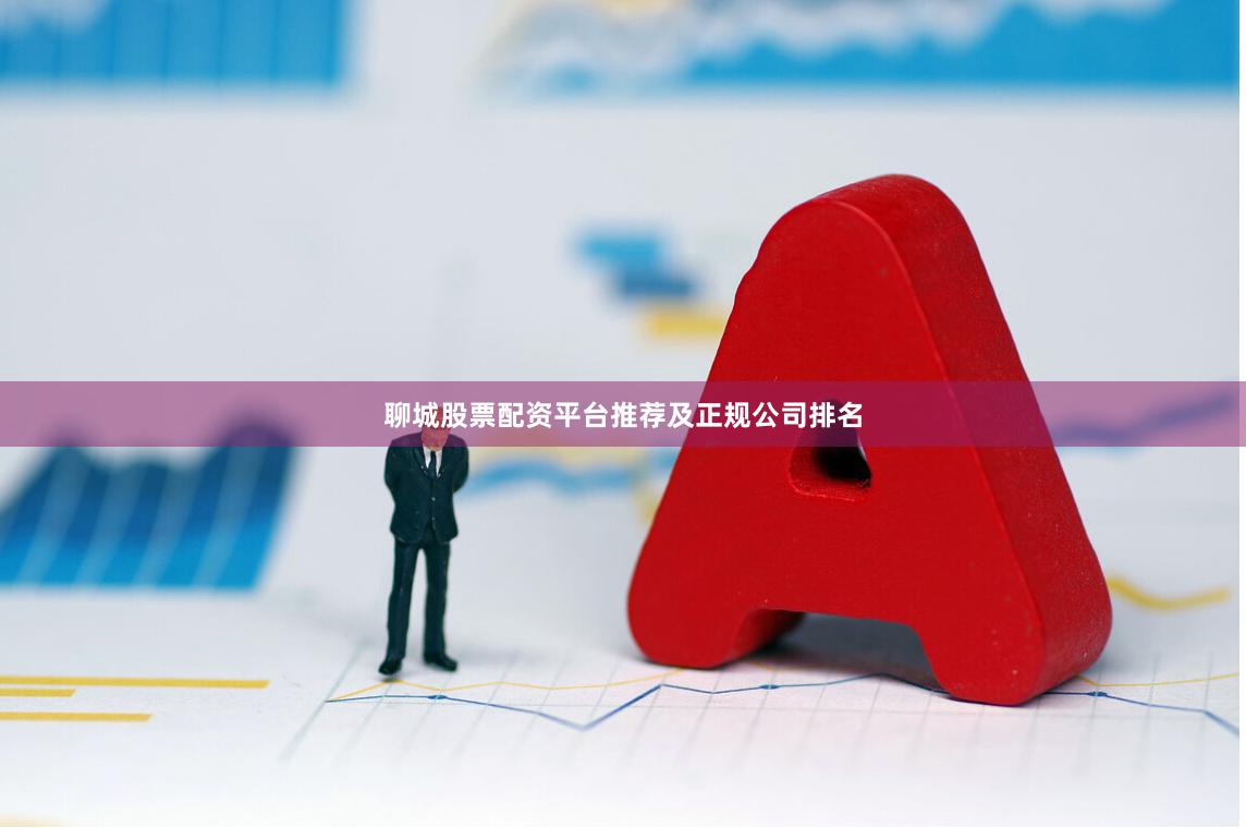 聊城股票配资平台推荐及正规公司排名