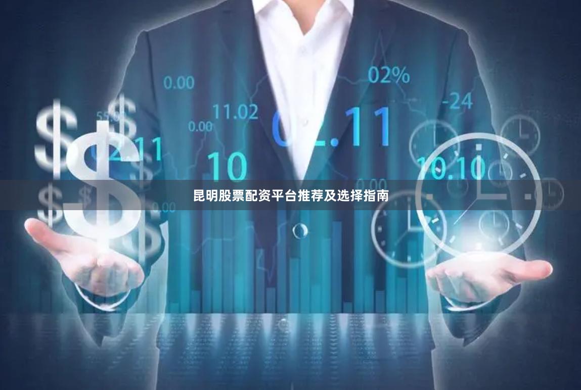 昆明股票配资平台推荐及选择指南