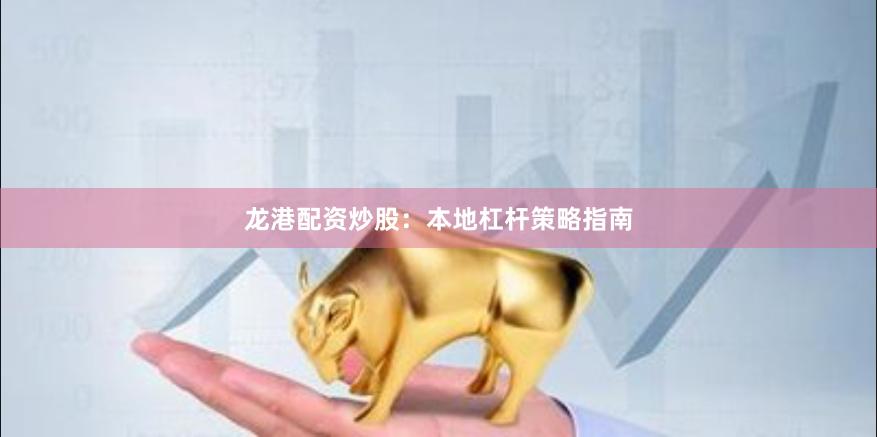 龙港配资炒股：本地杠杆策略指南