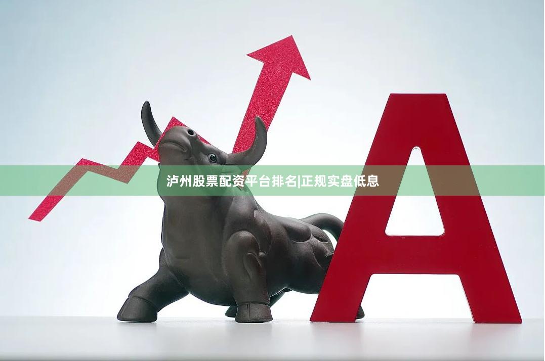 泸州股票配资平台排名|正规实盘低息