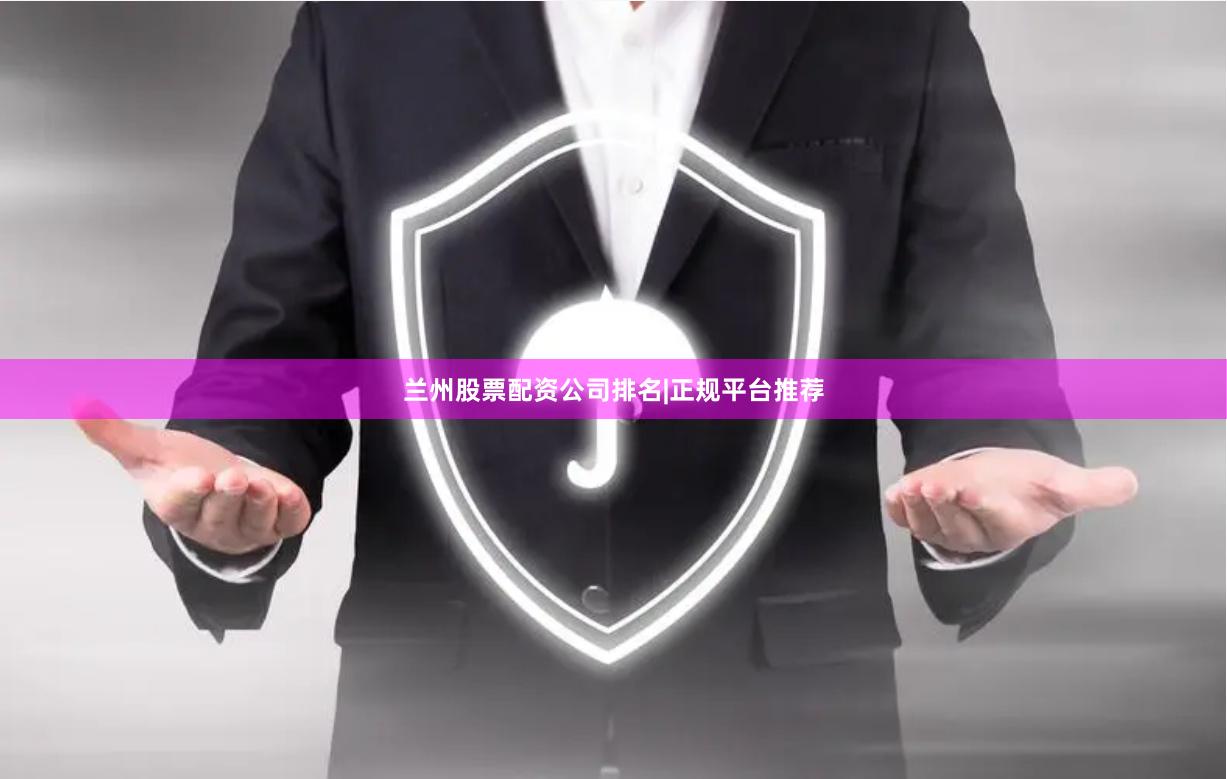 兰州股票配资公司排名|正规平台推荐