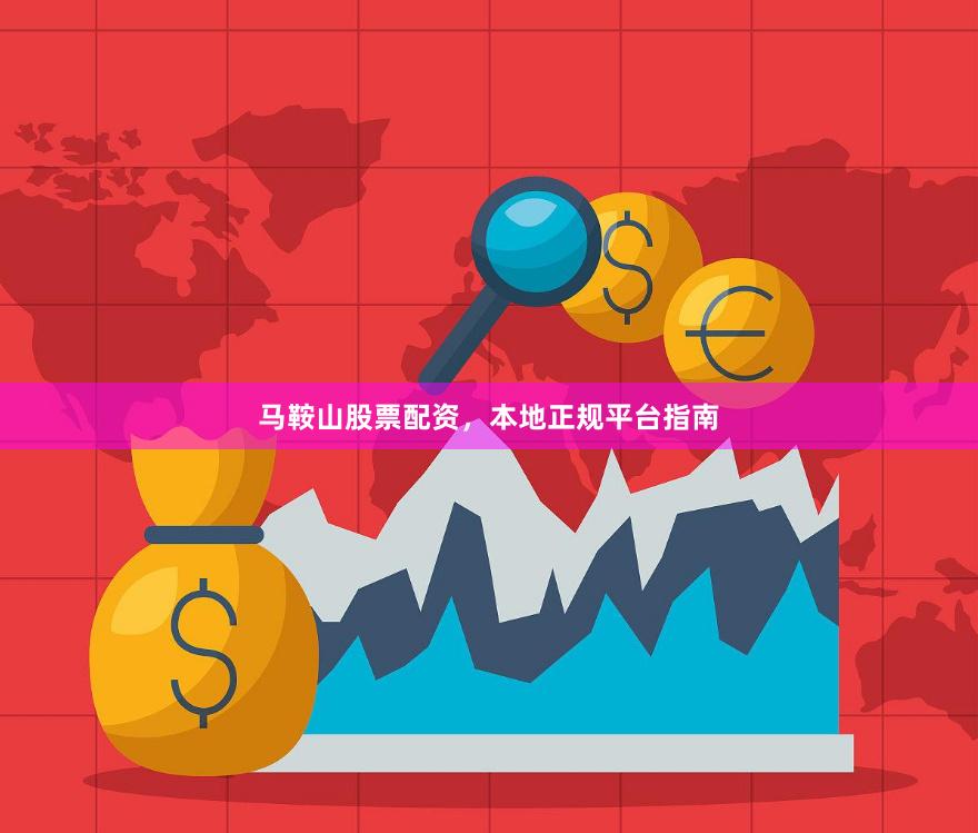 马鞍山股票配资，本地正规平台指南