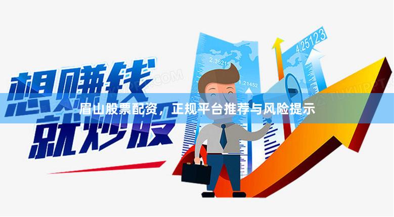 眉山股票配资，正规平台推荐与风险提示