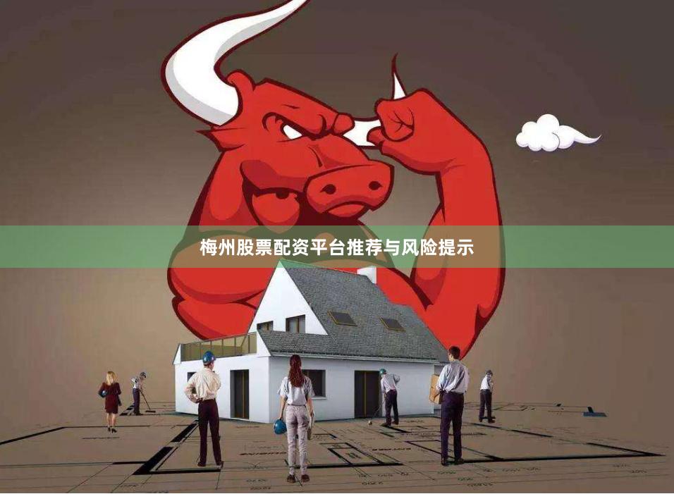 梅州股票配资平台推荐与风险提示