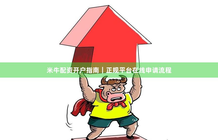 米牛配资开户指南｜正规平台在线申请流程