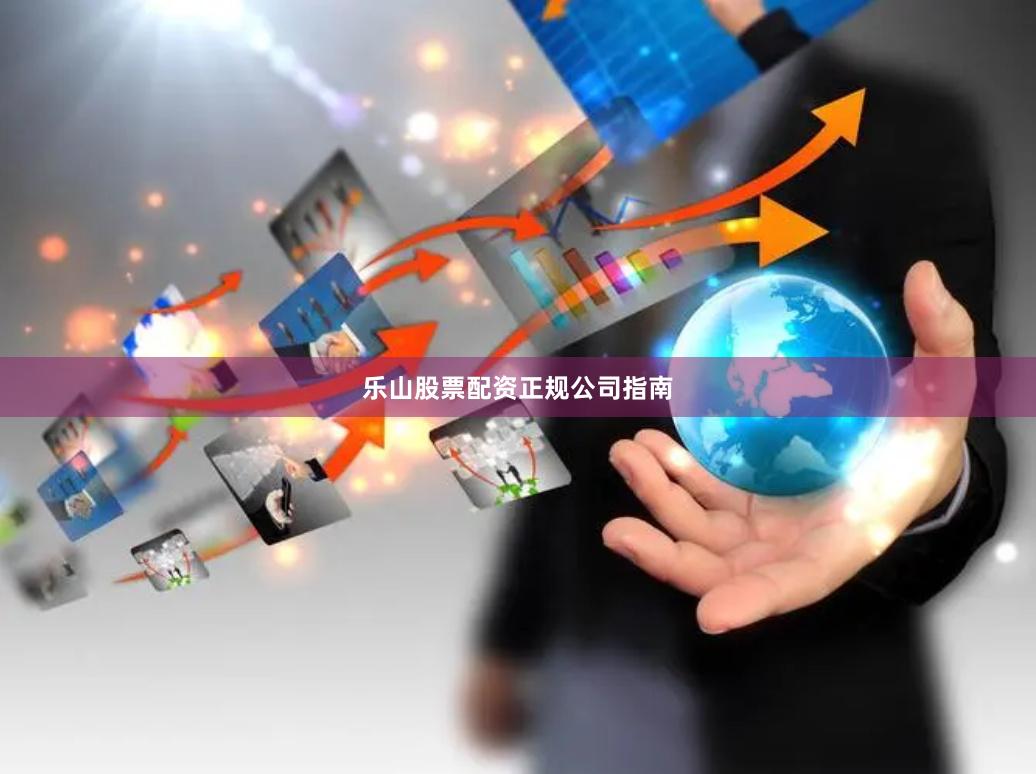 乐山股票配资正规公司指南