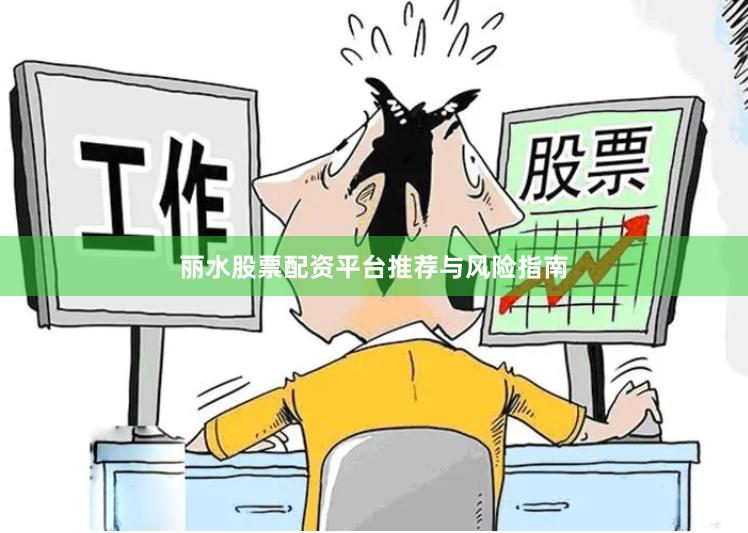 丽水股票配资平台推荐与风险指南