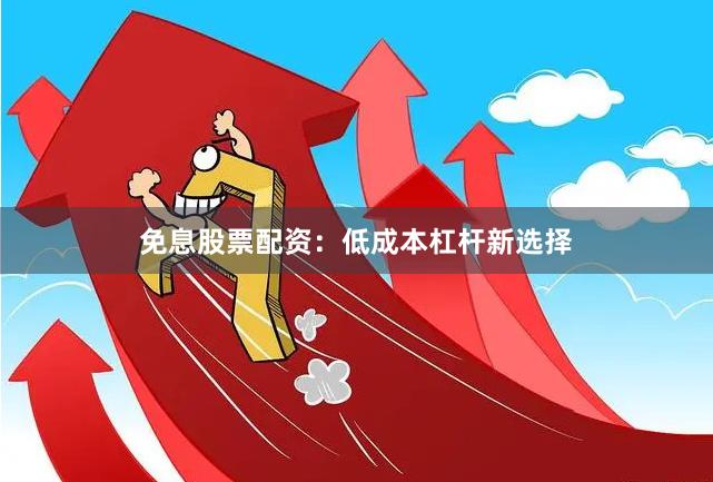 免息股票配资：低成本杠杆新选择