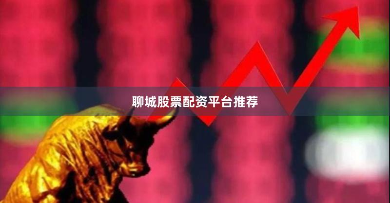 聊城股票配资平台推荐
