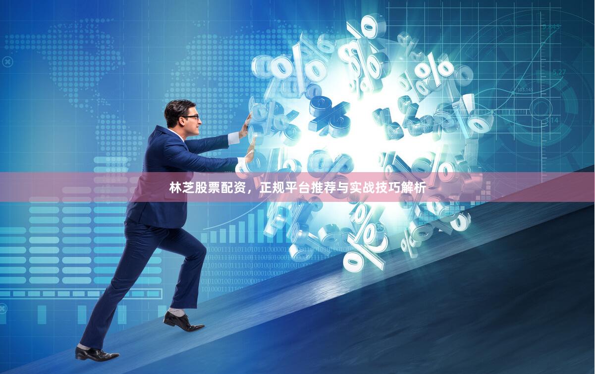 林芝股票配资，正规平台推荐与实战技巧解析