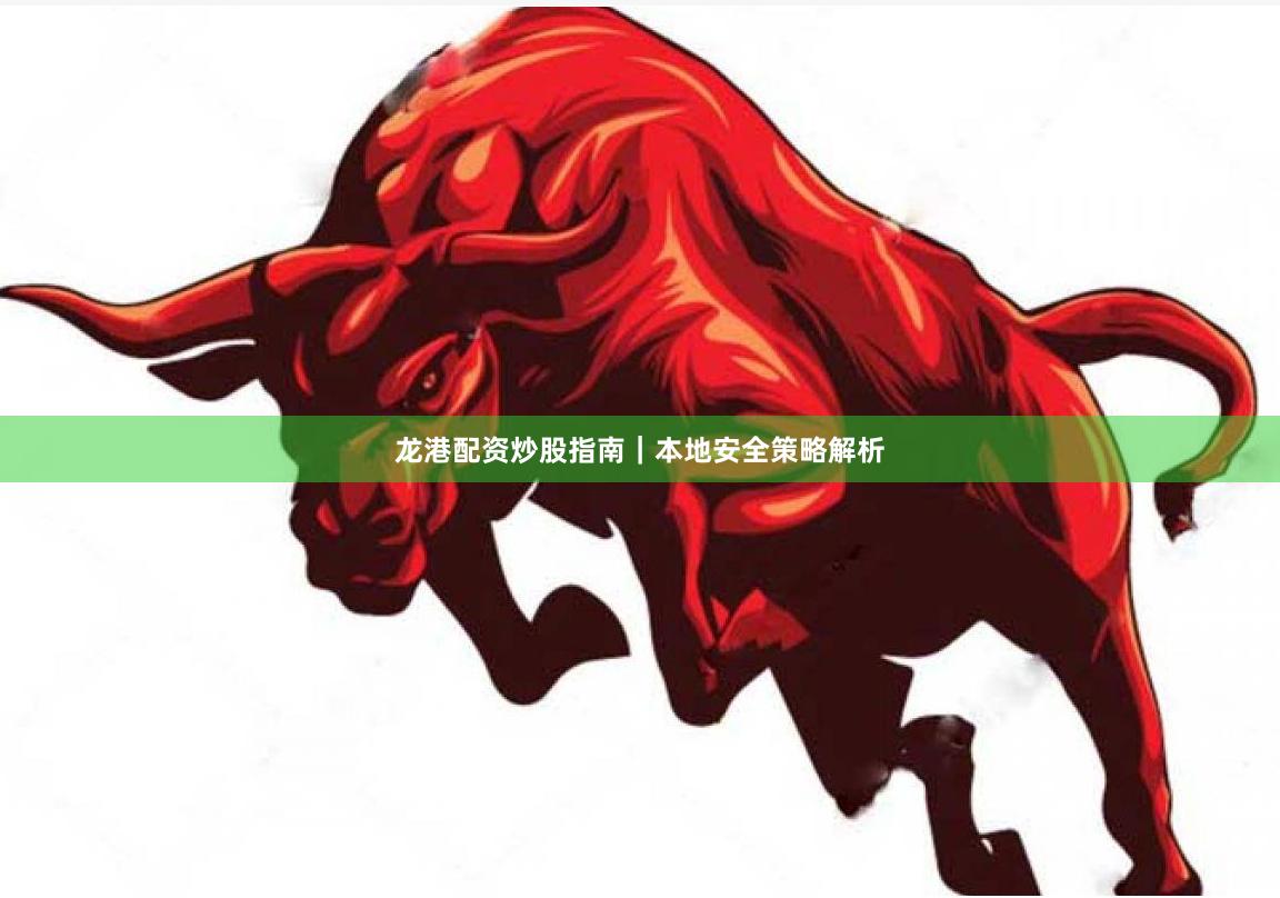龙港配资炒股指南｜本地安全策略解析