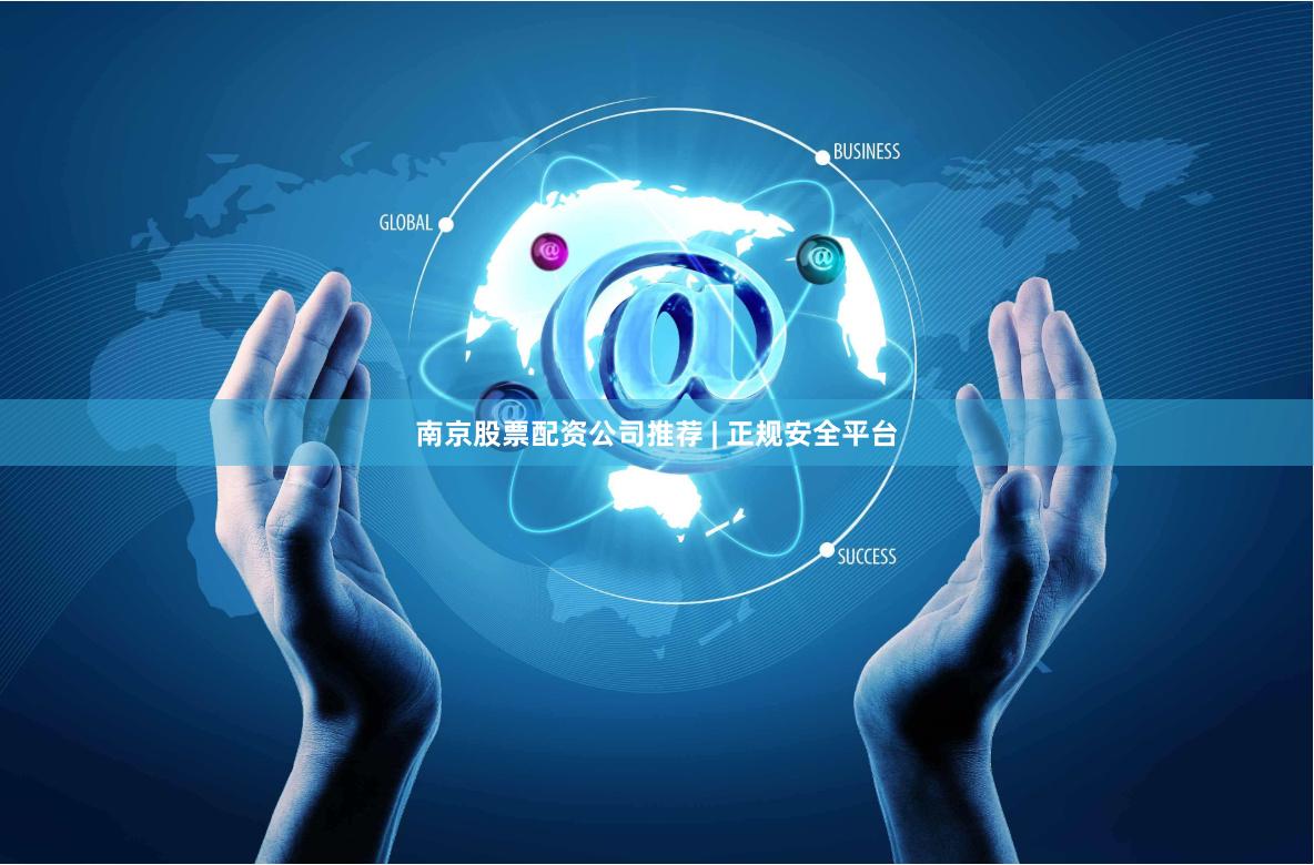 南京股票配资公司推荐 | 正规安全平台