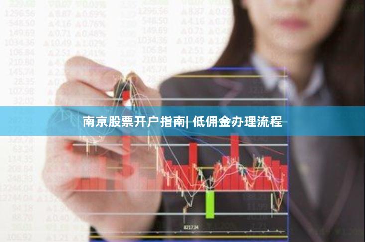 南京股票开户指南| 低佣金办理流程