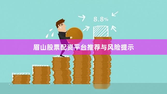 眉山股票配资平台推荐与风险提示