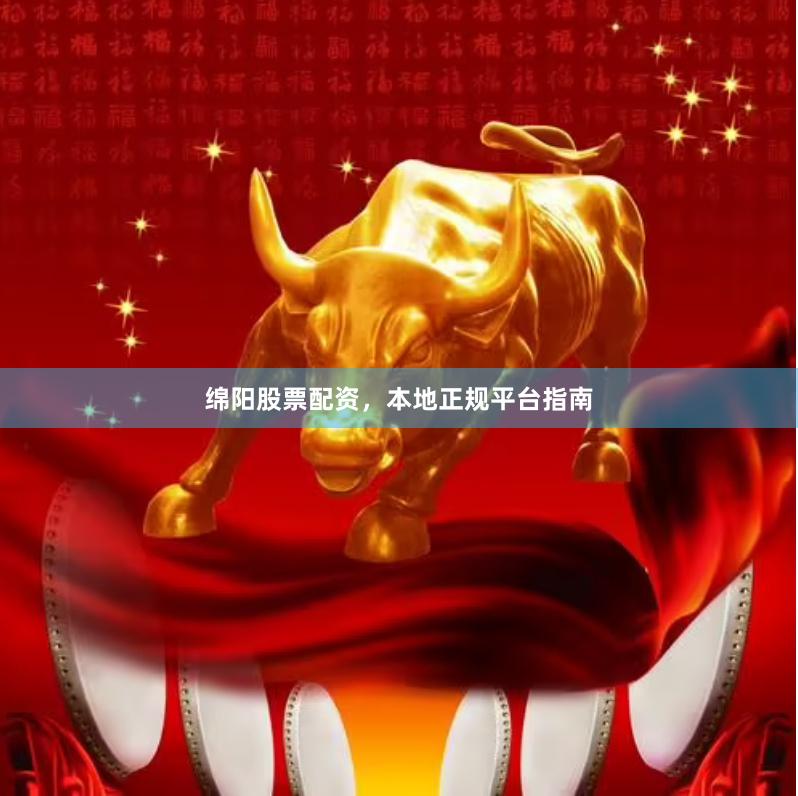 绵阳股票配资，本地正规平台指南