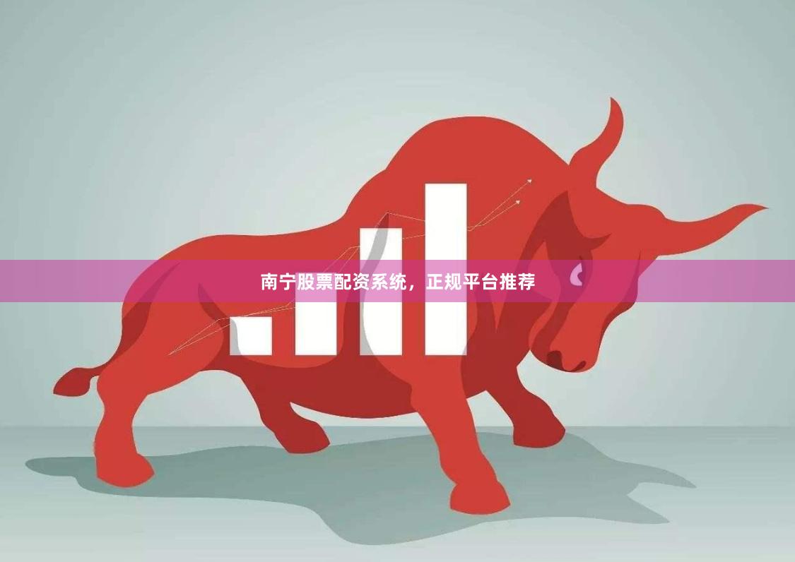 南宁股票配资系统，正规平台推荐