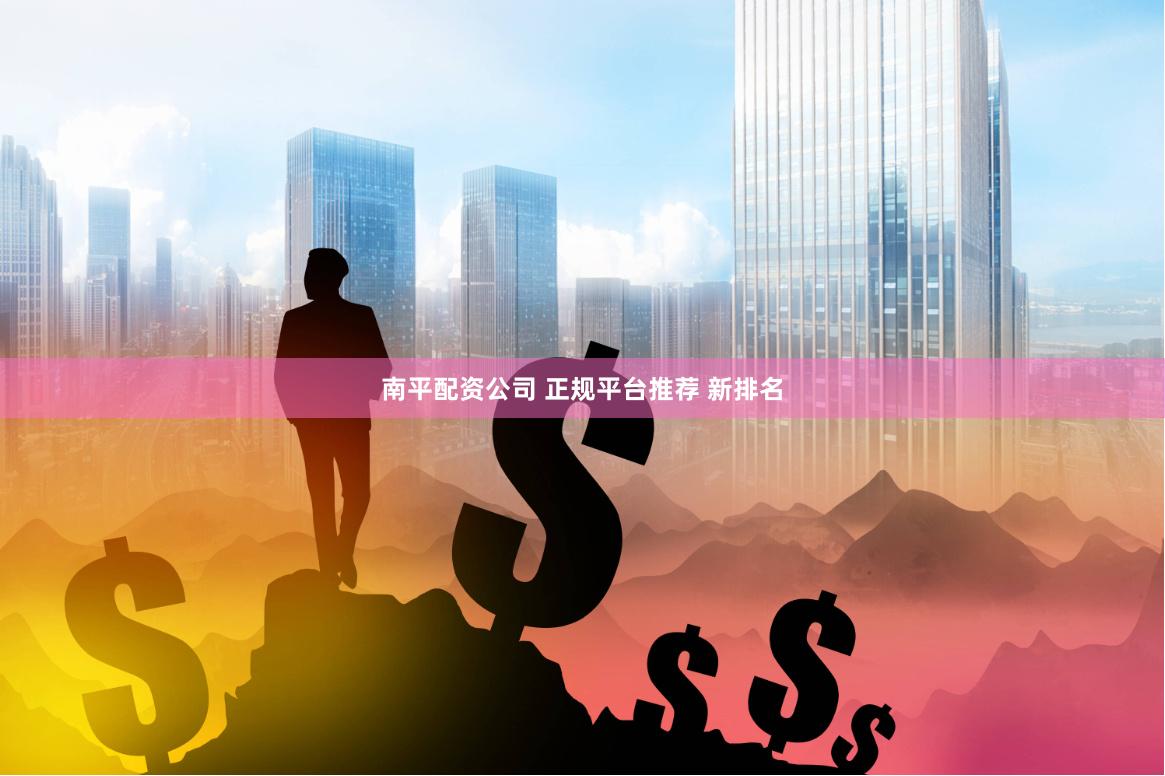 南平配资公司 正规平台推荐 新排名