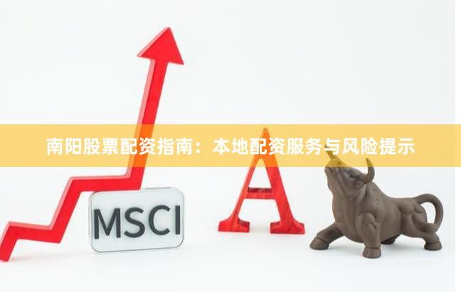 南阳股票配资指南：本地配资服务与风险提示