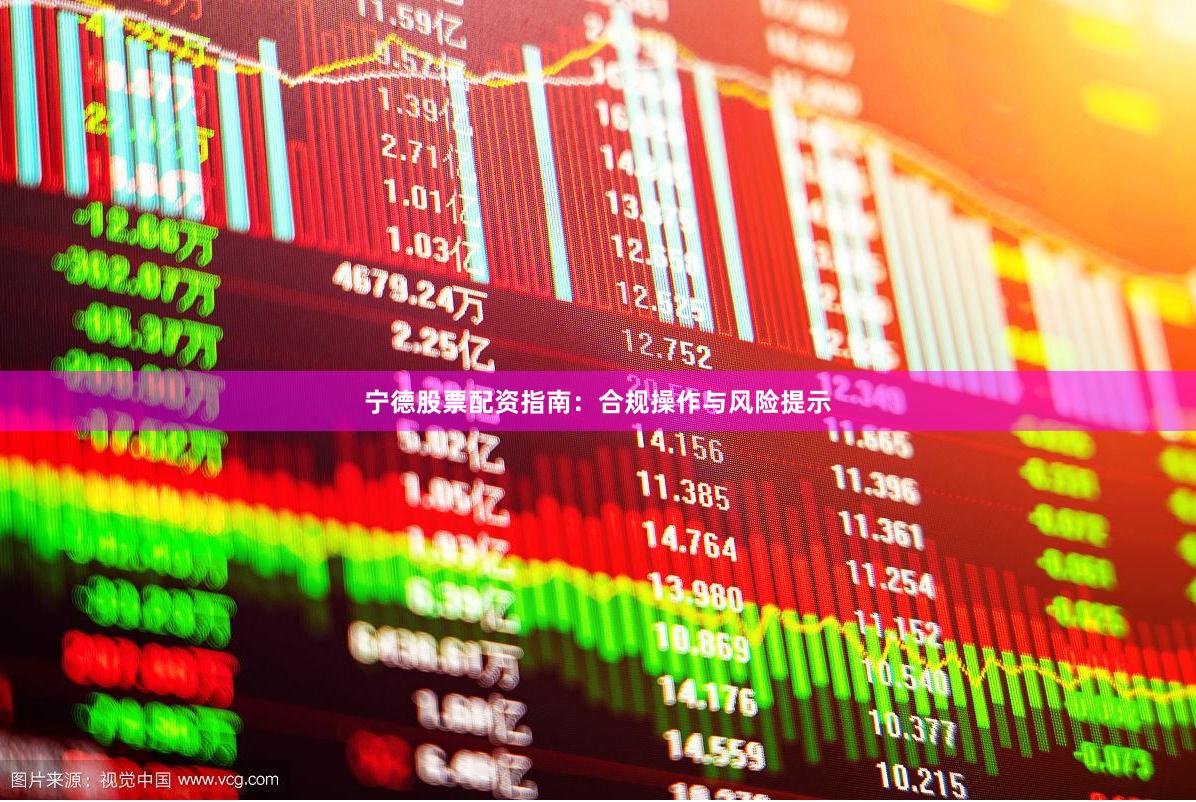 宁德股票配资指南：合规操作与风险提示