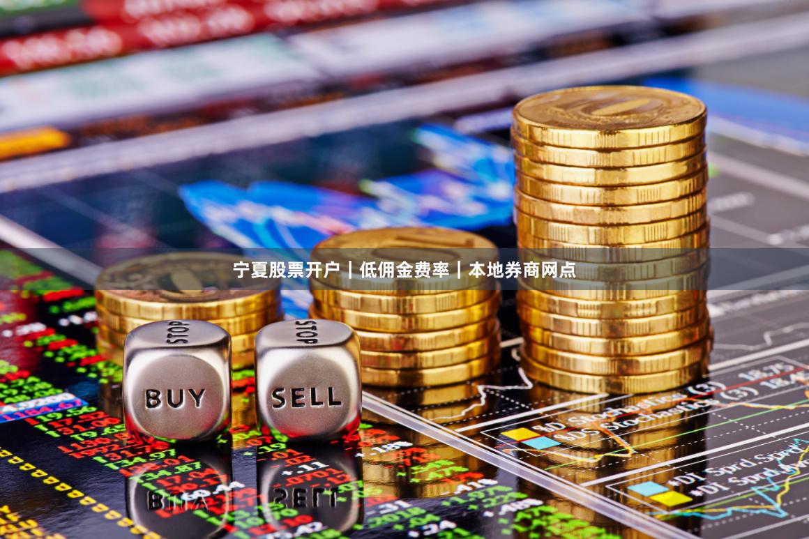 宁夏股票开户｜低佣金费率｜本地券商网点