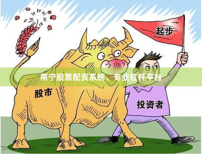 南宁股票配资系统，专业杠杆平台