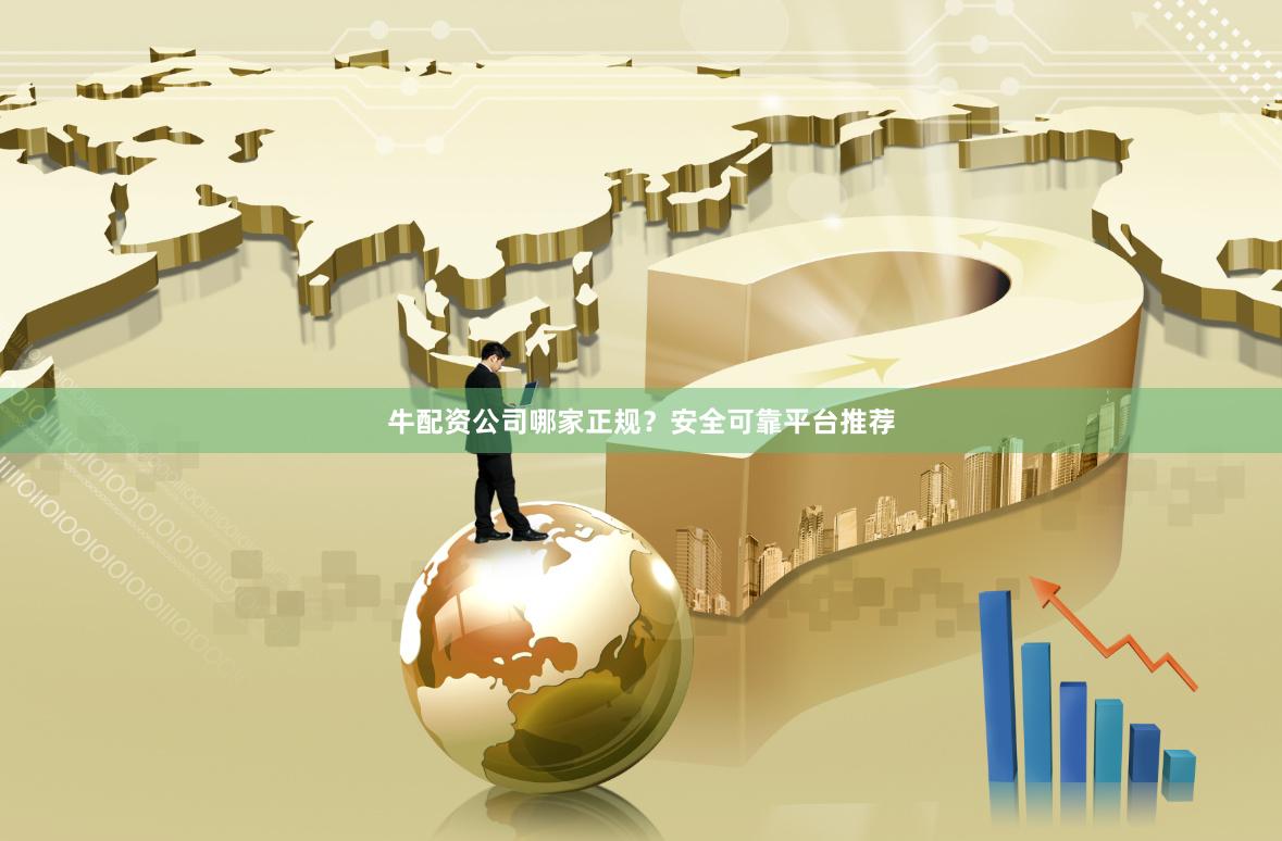 牛配资公司哪家正规？安全可靠平台推荐