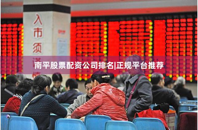 南平股票配资公司排名|正规平台推荐