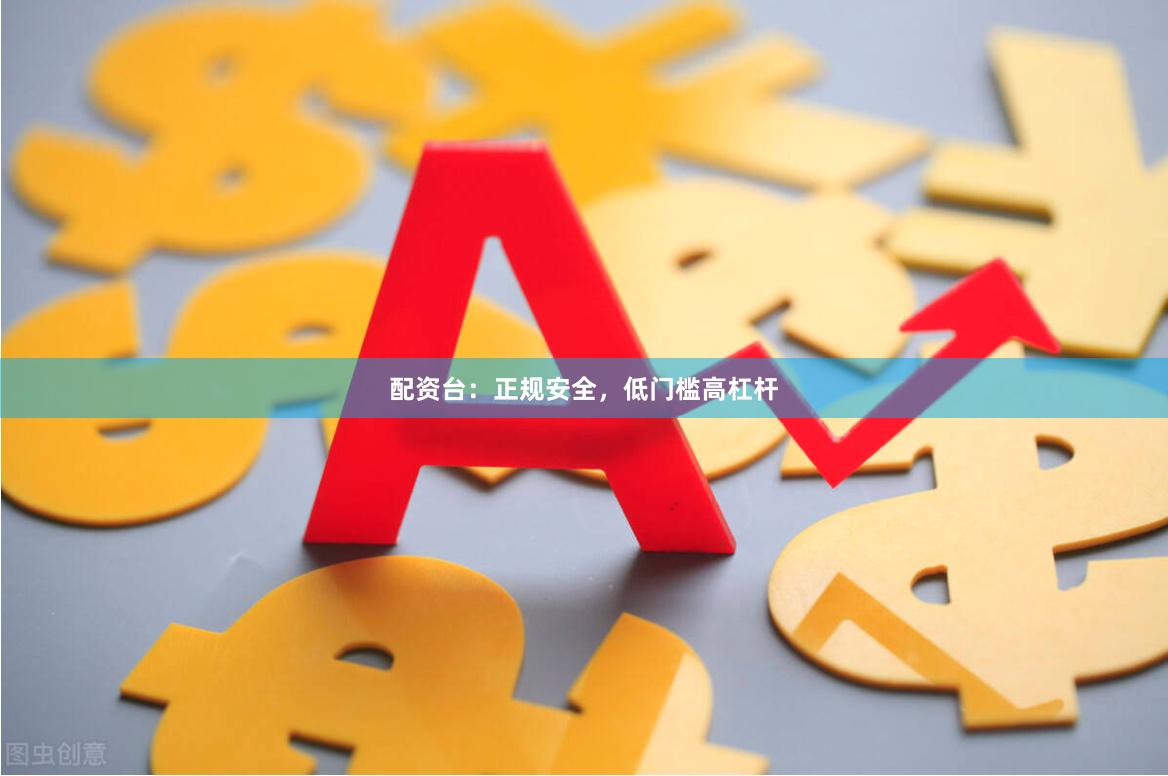 配资台：正规安全，低门槛高杠杆