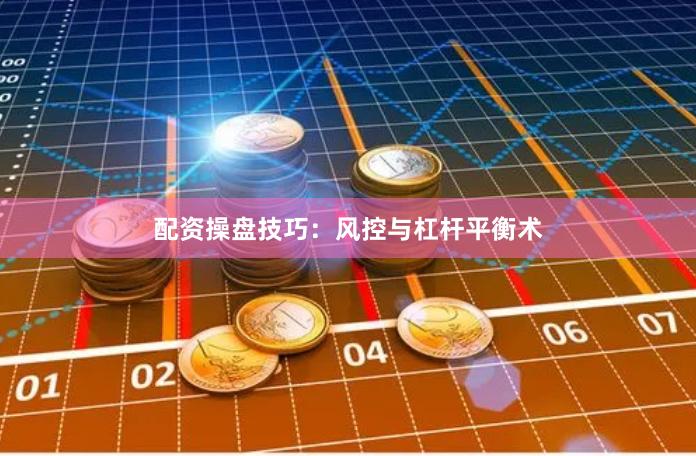 配资操盘技巧：风控与杠杆平衡术