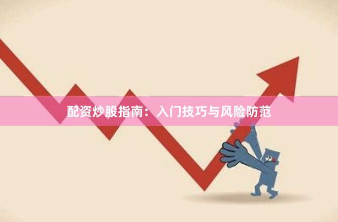 配资炒股指南：入门技巧与风险防范